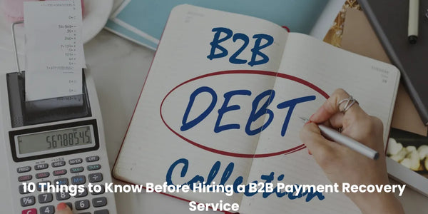 10 Things to Know Before Hiring a B2B Payment Recovery Service